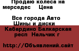 Продаю колеса на мерседес  › Цена ­ 40 000 - Все города Авто » Шины и диски   . Кабардино-Балкарская респ.,Нальчик г.